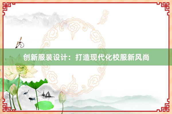 创新服装设计：打造现代化校服新风尚